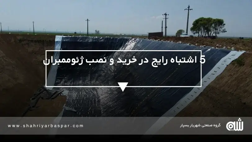 5 اشتباه رایج در خرید و نصب ژئوممبران که باید از آن‌ها اجتناب کنید