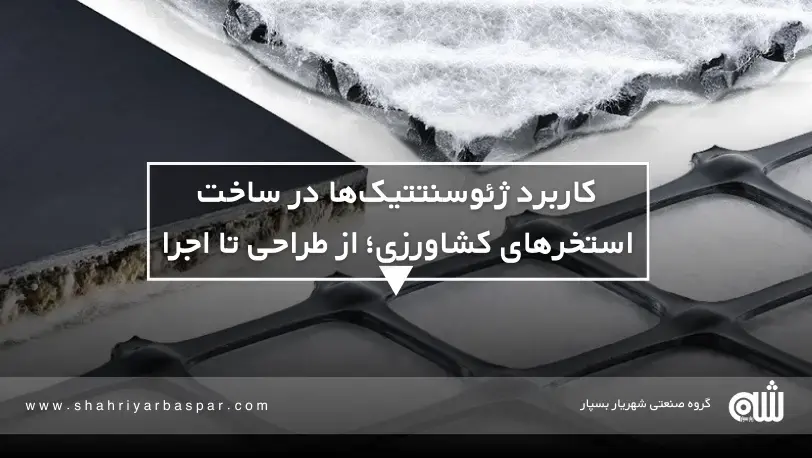 کاربرد ژئوسنتتیک‌ها در ساخت استخرهای کشاورزی؛ از طراحی تا اجرا