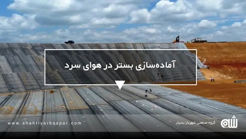 آمادهسازی سایت و بستر در هوای سرد نصب ژئوممبران در فصل سرما